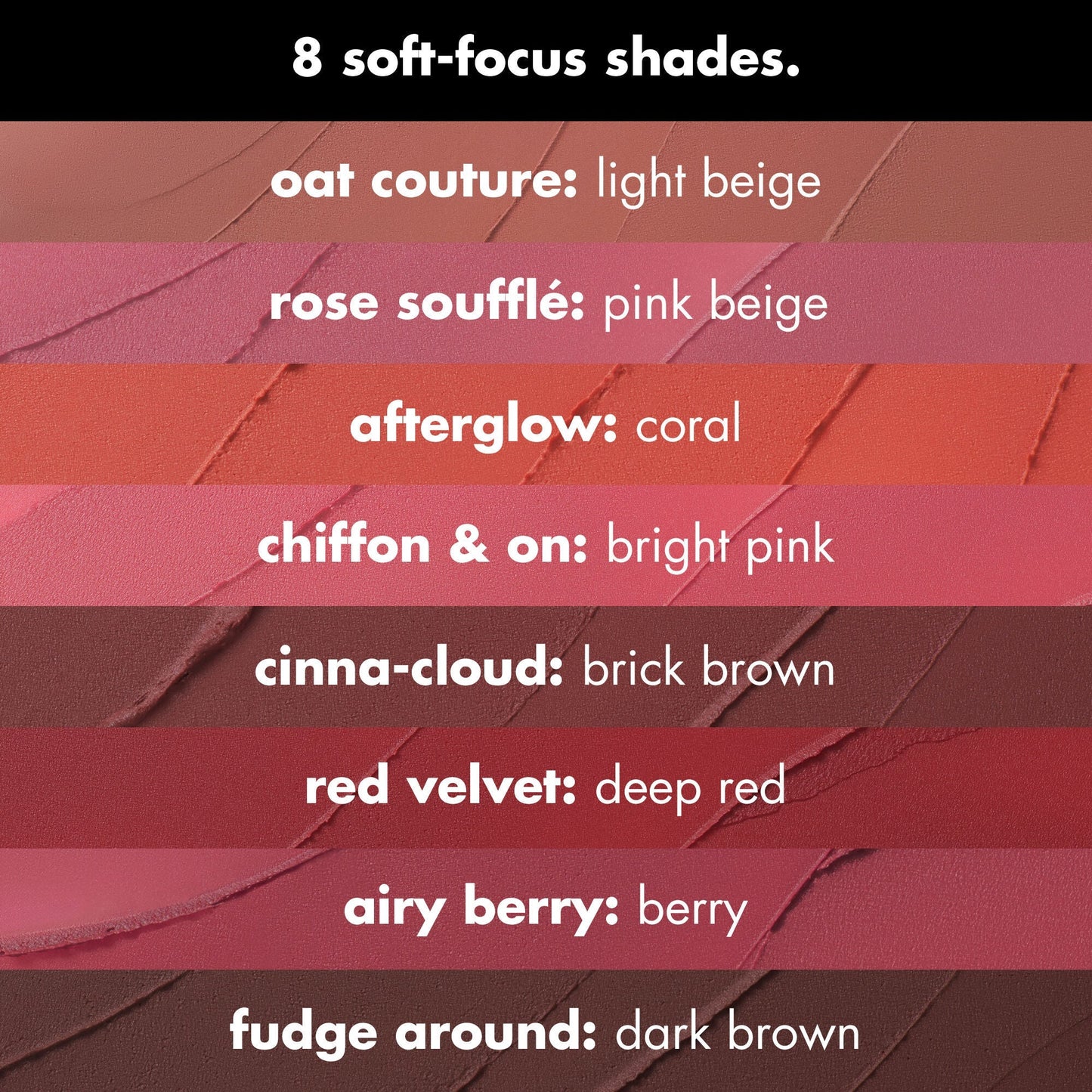 Choose from 8 Soft Focus Shades